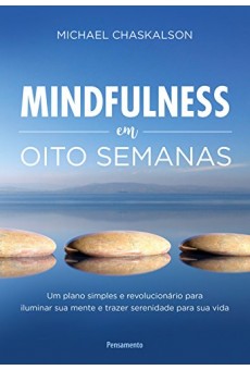 Mindfulness em Oito Semanas: Um plano simples e revolucionário para iluminar sua mente e trazer serenidade para sua vida