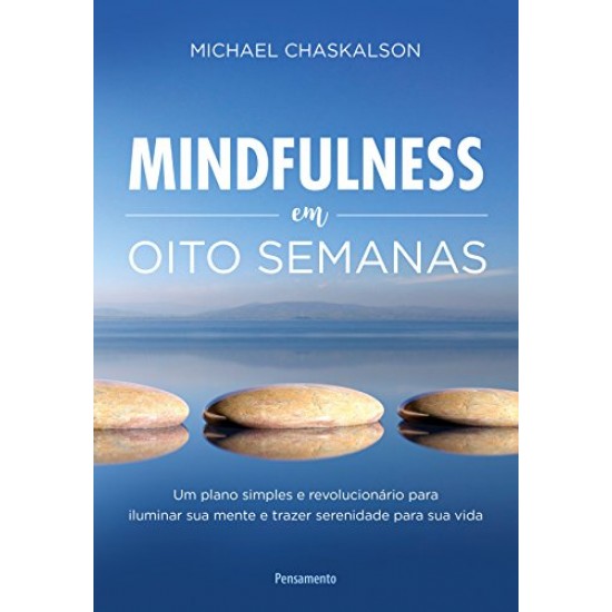 Mindfulness em Oito Semanas: Um plano simples e revolucionário para iluminar sua mente e trazer serenidade para sua vida