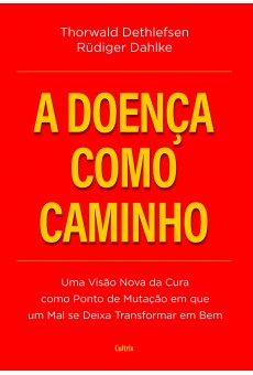 A Doença Como Caminho: Uma Visão Nova da Cura Como Ponto de Mutação em que Um Mal se Deixa Transformar em Bem