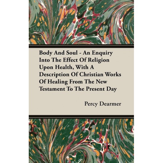 Body And Soul -  Na Enquiry Into The Effect Of Religion Upon Health, With A Description Of Christian Works Of Healing From The New Tetement To The Present Day 