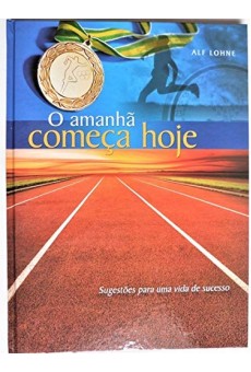 O Amanhã começa hoje: Sugestões para uma vida de sucesso