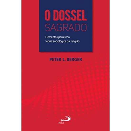 O Dossel Sagrado: Elementos Para uma Teoria Sociológica da Religião