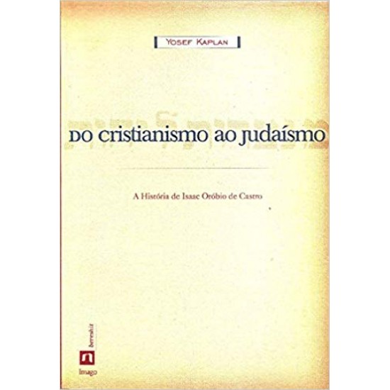 Do Cristianismo ao Judaísmo. A História de Isaac Orobio de Castro